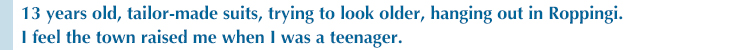 13 years old, tailor-made suits, trying to look older, hanging out in Roppingi I feel the town raised me when I was a teenager